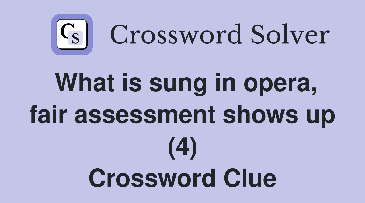 What is sung in opera, fair assessment shows up (4) Crossword Clue