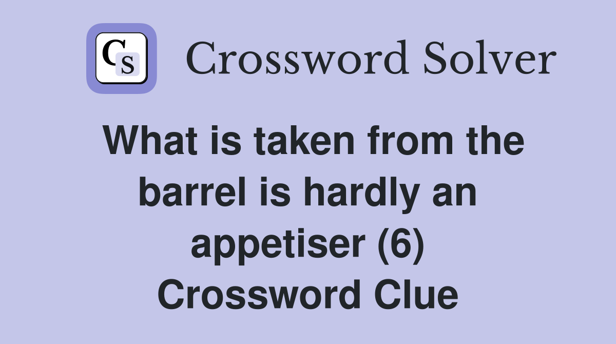 What is taken from the barrel is hardly an appetiser (6) Crossword Clue