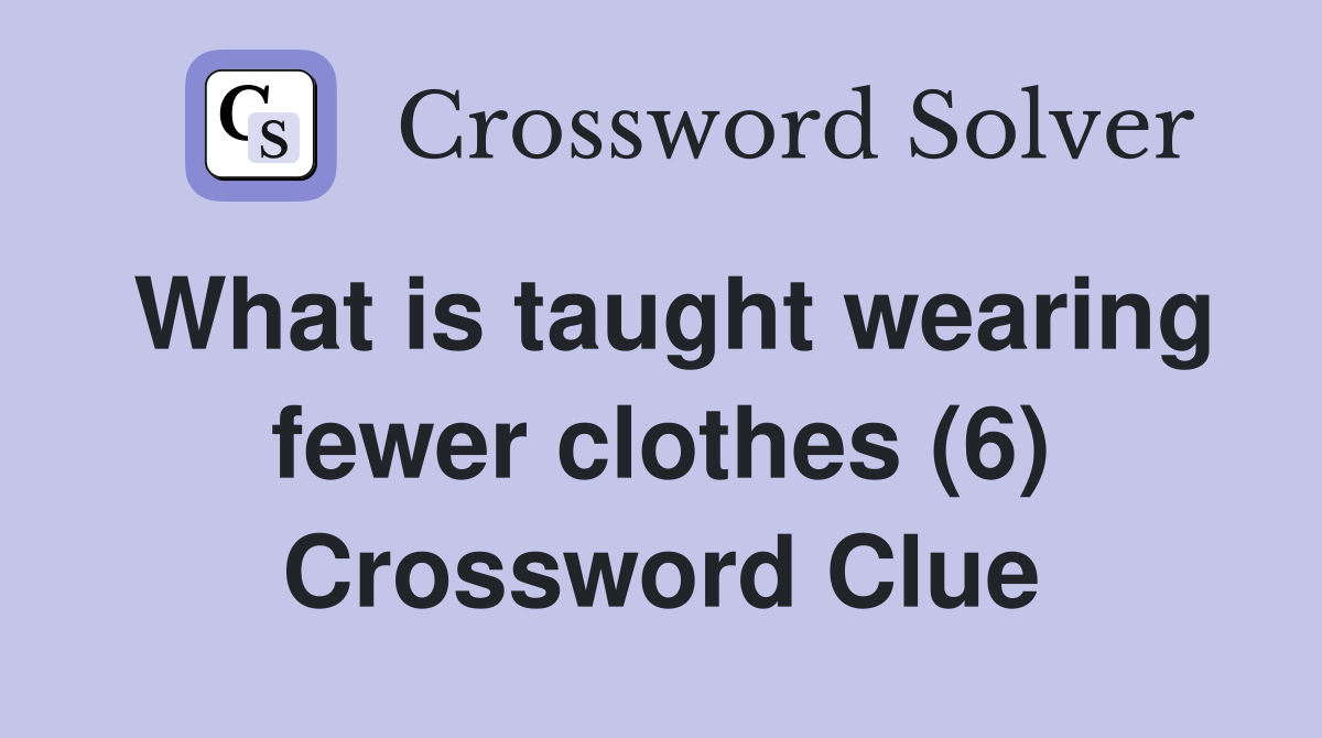 What is taught wearing fewer clothes (6) Crossword Clue