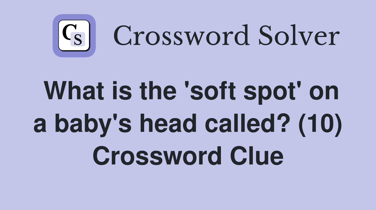 What is the 'soft spot' on a baby's head called? (10) Crossword Clue