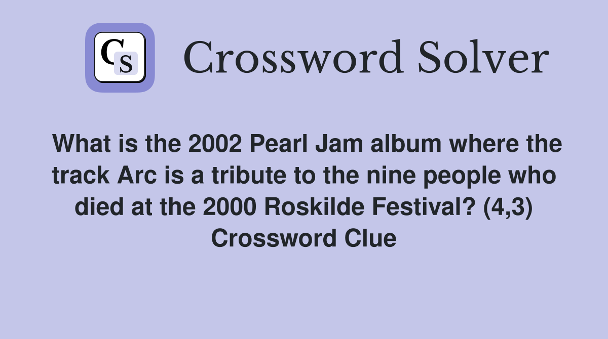 What is the 2002 Pearl Jam album where the track Arc is a tribute to the nine people who died at the 2000 Roskilde Festival? (4,3) Crossword Clue