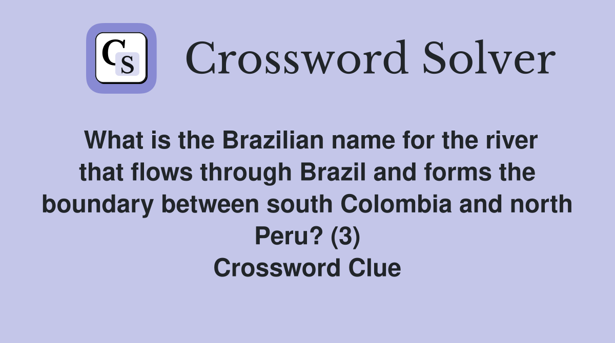 What is the Brazilian name for the river that flows through Brazil and forms the boundary between south Colombia and north Peru? (3) Crossword Clue