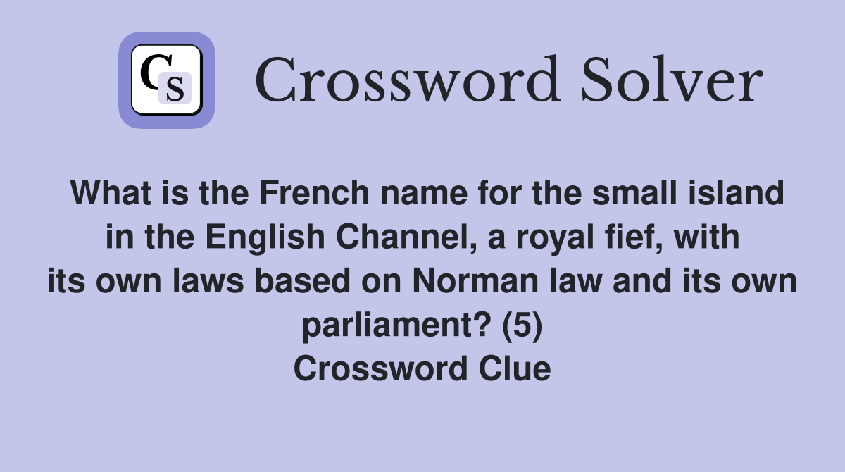 What is the French name for the small island in the English Channel, a royal fief, with its own laws based on Norman law and its own parliament? (5) Crossword Clue