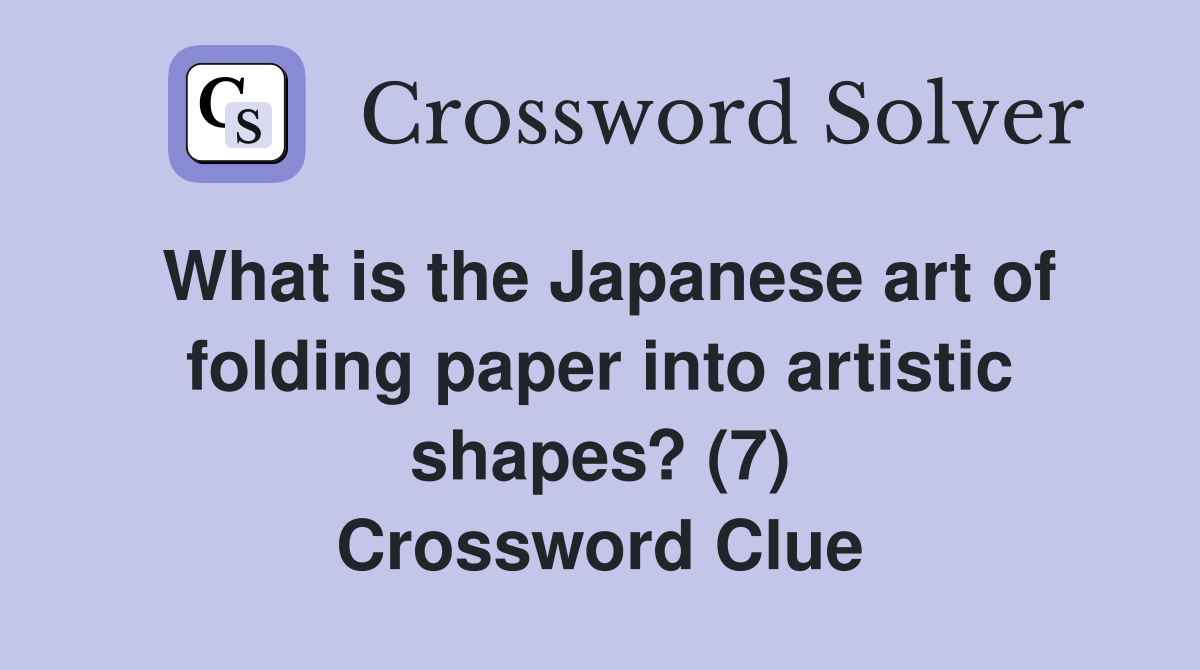 What is the Japanese art of folding paper into artistic shapes? (7) Crossword Clue