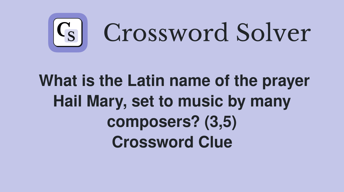 What is the Latin name of the prayer Hail Mary, set to music by many composers? (3,5) Crossword Clue