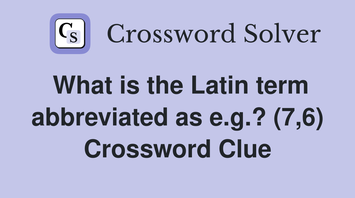 What is the Latin term abbreviated as e.g.? (7,6) Crossword Clue