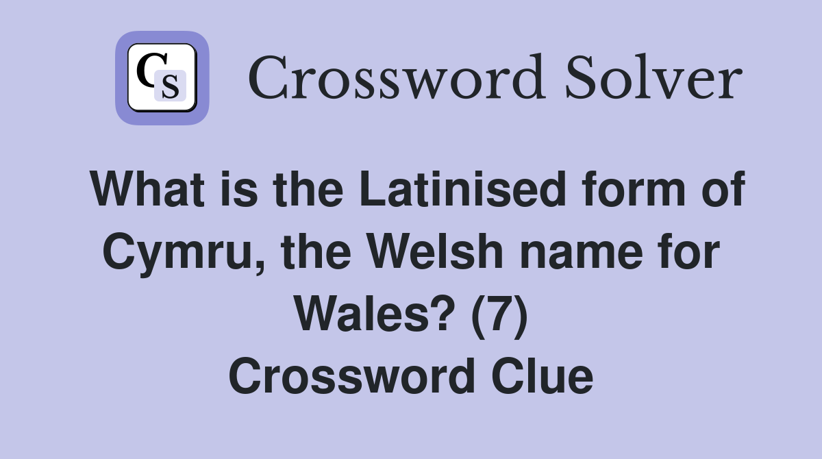 What is the Latinised form of Cymru, the Welsh name for Wales? (7) Crossword Clue