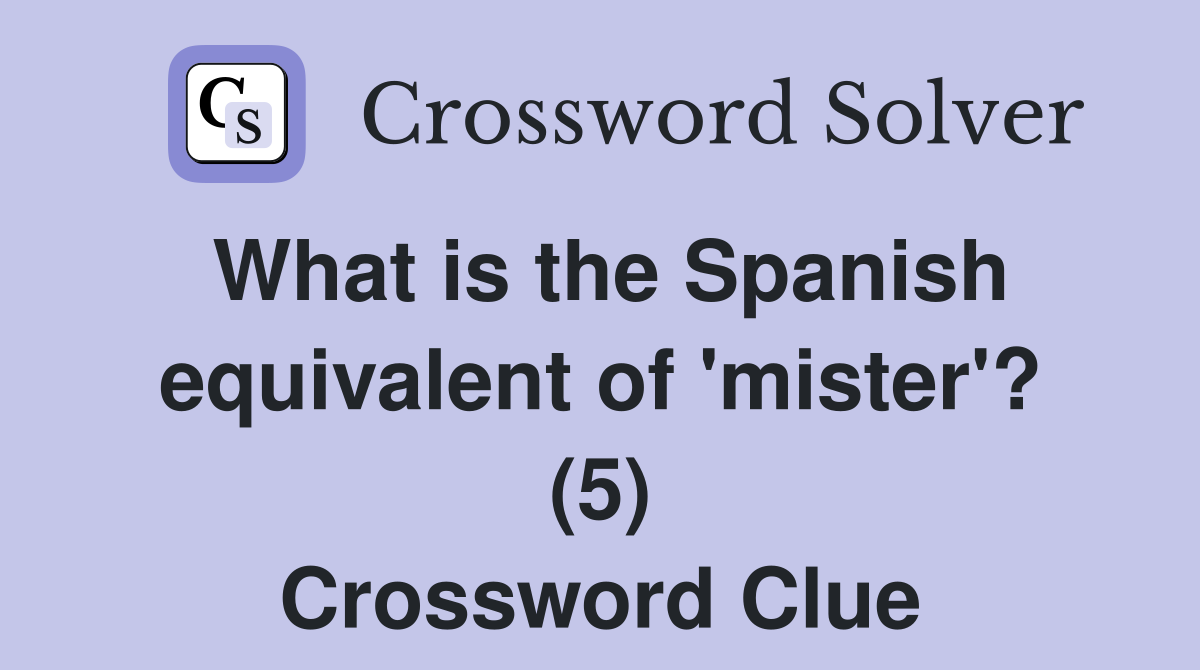 What is the Spanish equivalent of 'mister'? (5) Crossword Clue