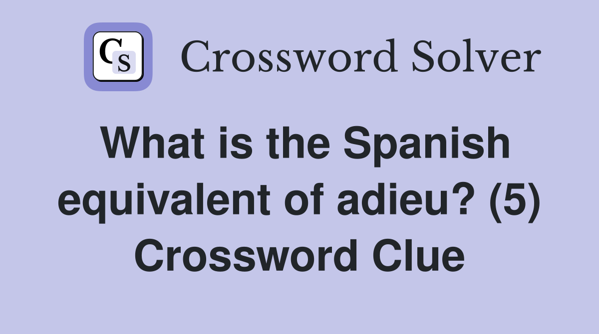 What is the Spanish equivalent of adieu? (5) Crossword Clue