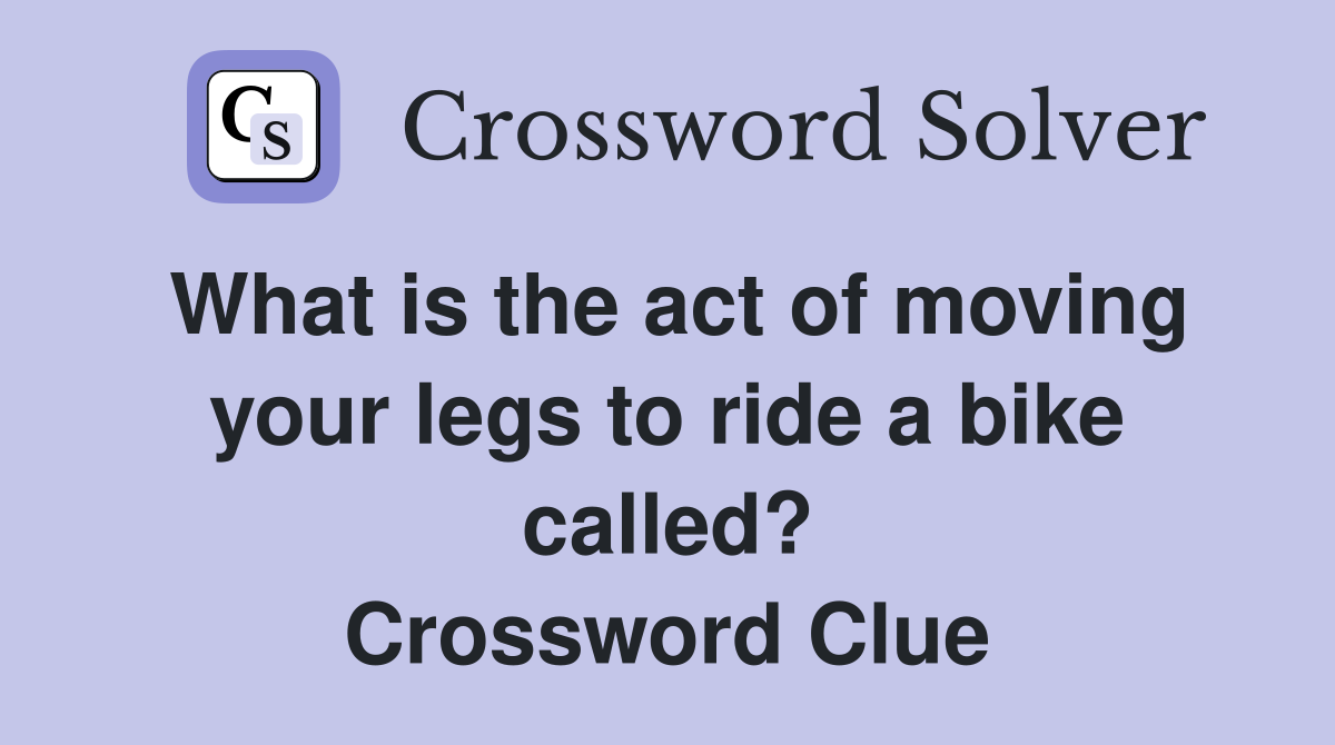 What is the act of moving your legs to ride a bike called? Crossword Clue