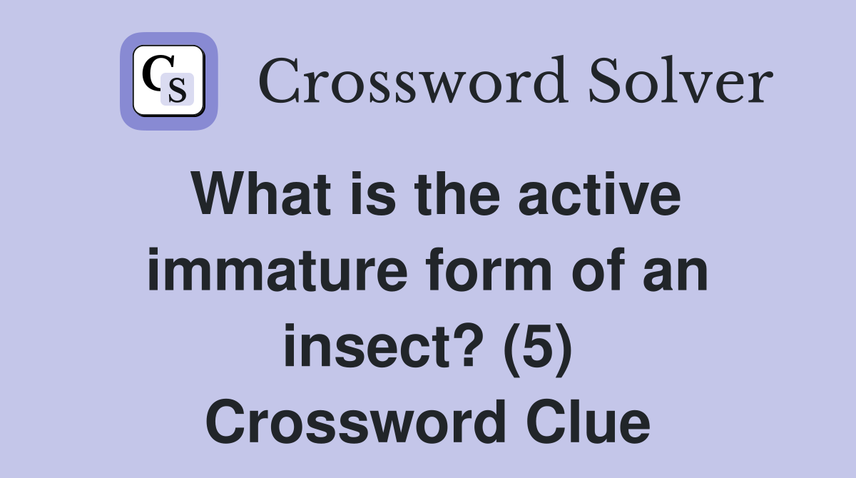 What is the active immature form of an insect? (5) Crossword Clue