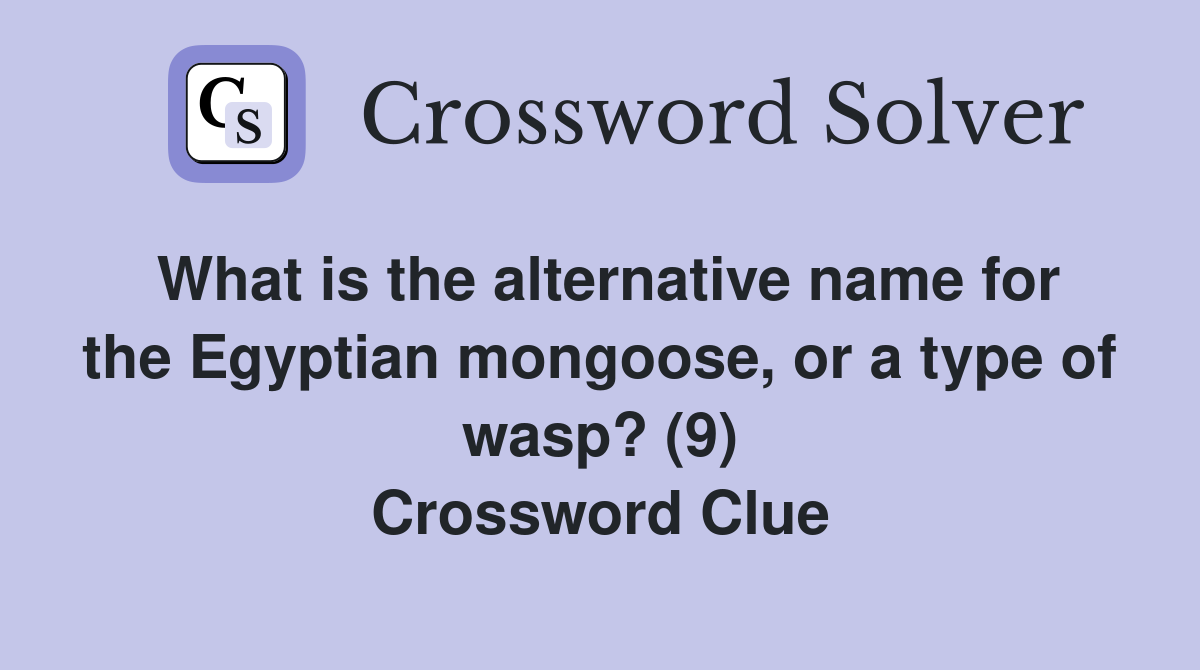 What is the alternative name for the Egyptian mongoose, or a type of wasp? (9) Crossword Clue
