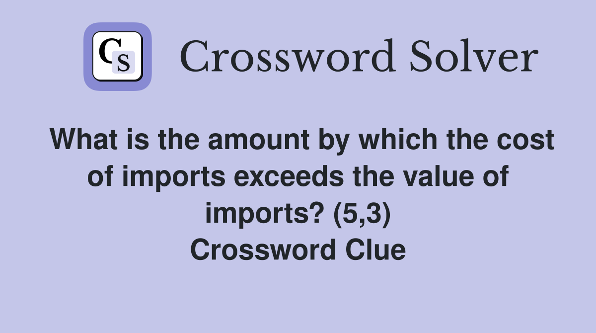 What is the amount by which the cost of imports exceeds the value of imports? (5,3) Crossword Clue