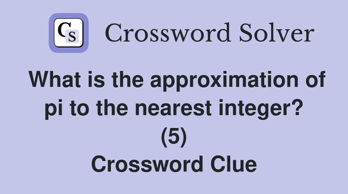 What is the approximation of pi to the nearest integer? (5) Crossword Clue