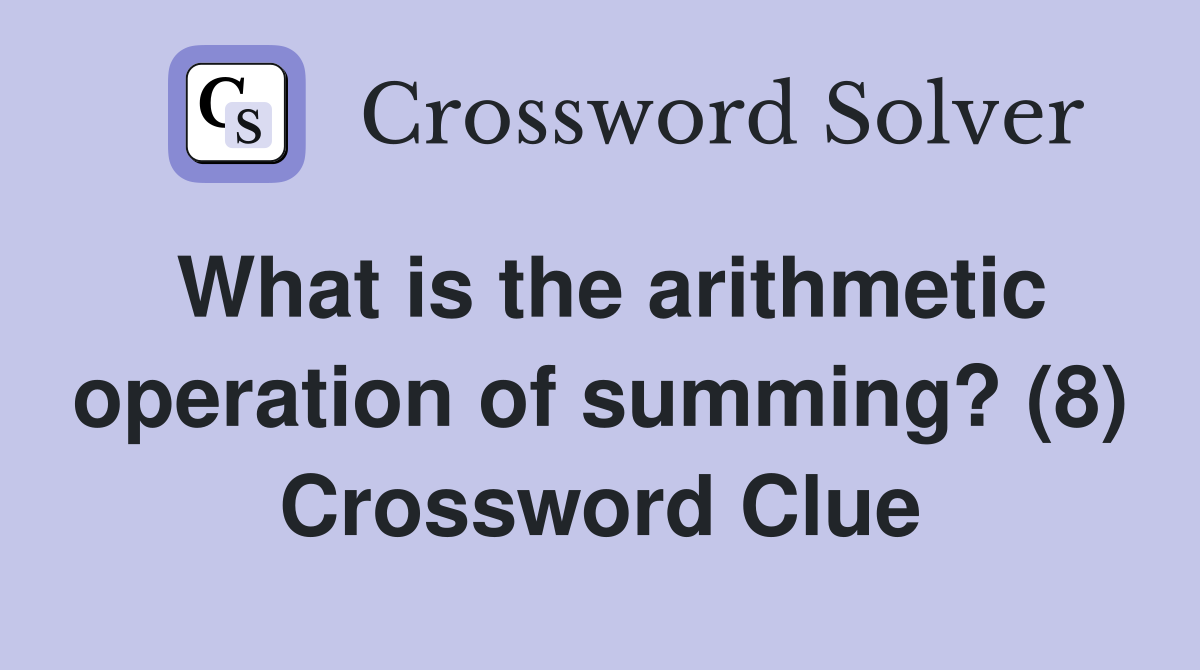 What is the arithmetic operation of summing? (8) Crossword Clue