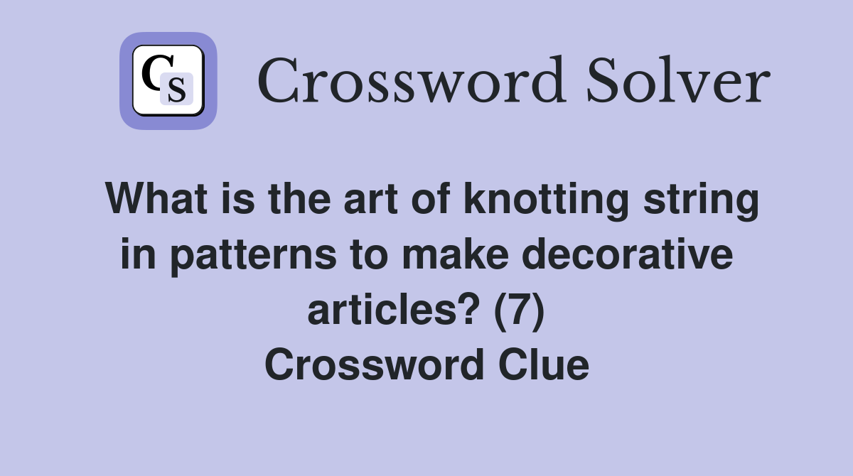 What is the art of knotting string in patterns to make decorative articles? (7) Crossword Clue