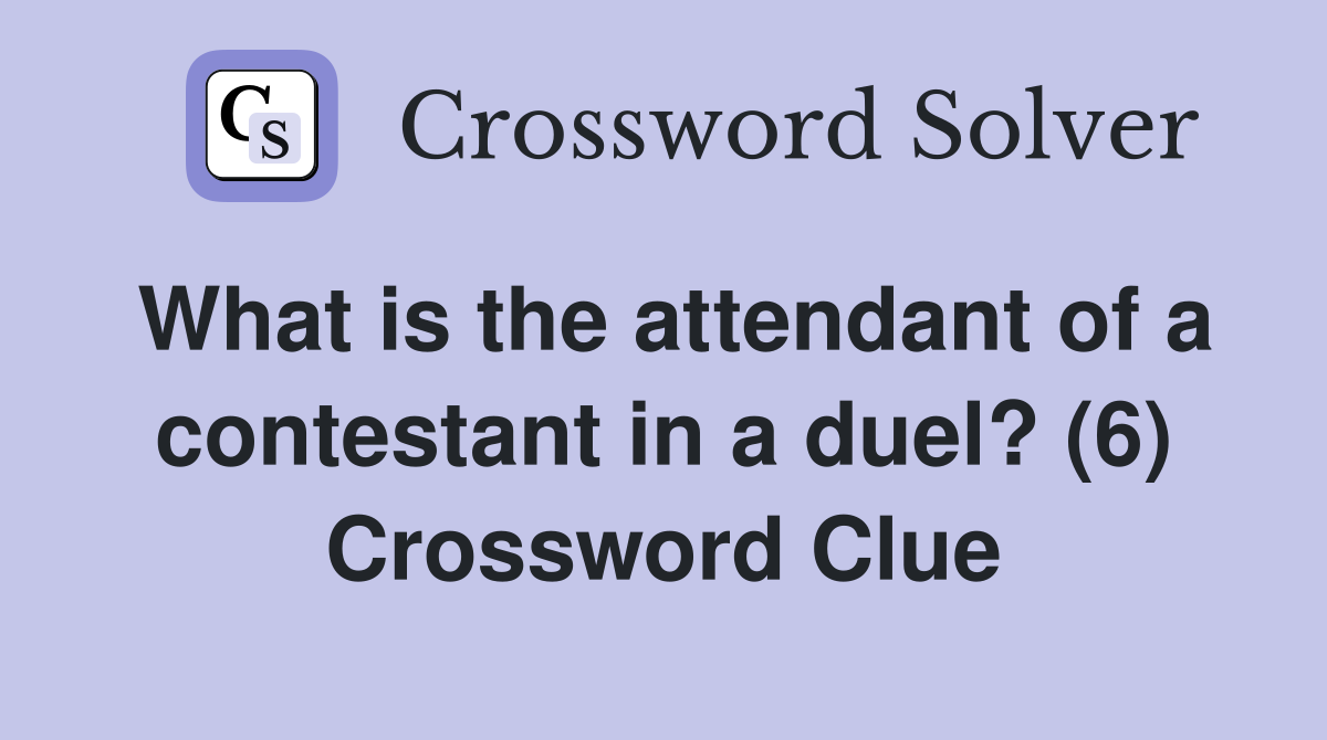 What is the attendant of a contestant in a duel? (6) Crossword Clue