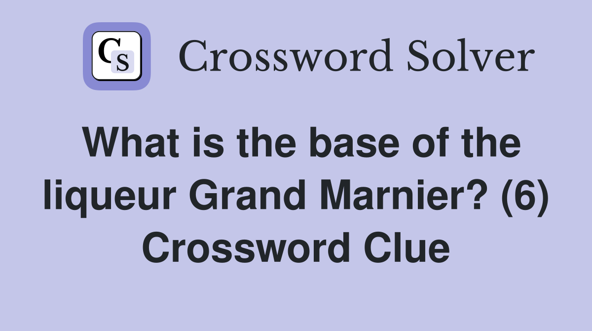 What is the base of the liqueur Grand Marnier? (6) Crossword Clue