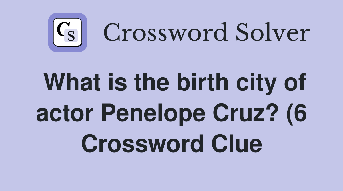 What is the birth city of actor Penelope Cruz? (6) Crossword Clue What is the birth city of actor Penelope Cruz? (6) Crossword Clue
