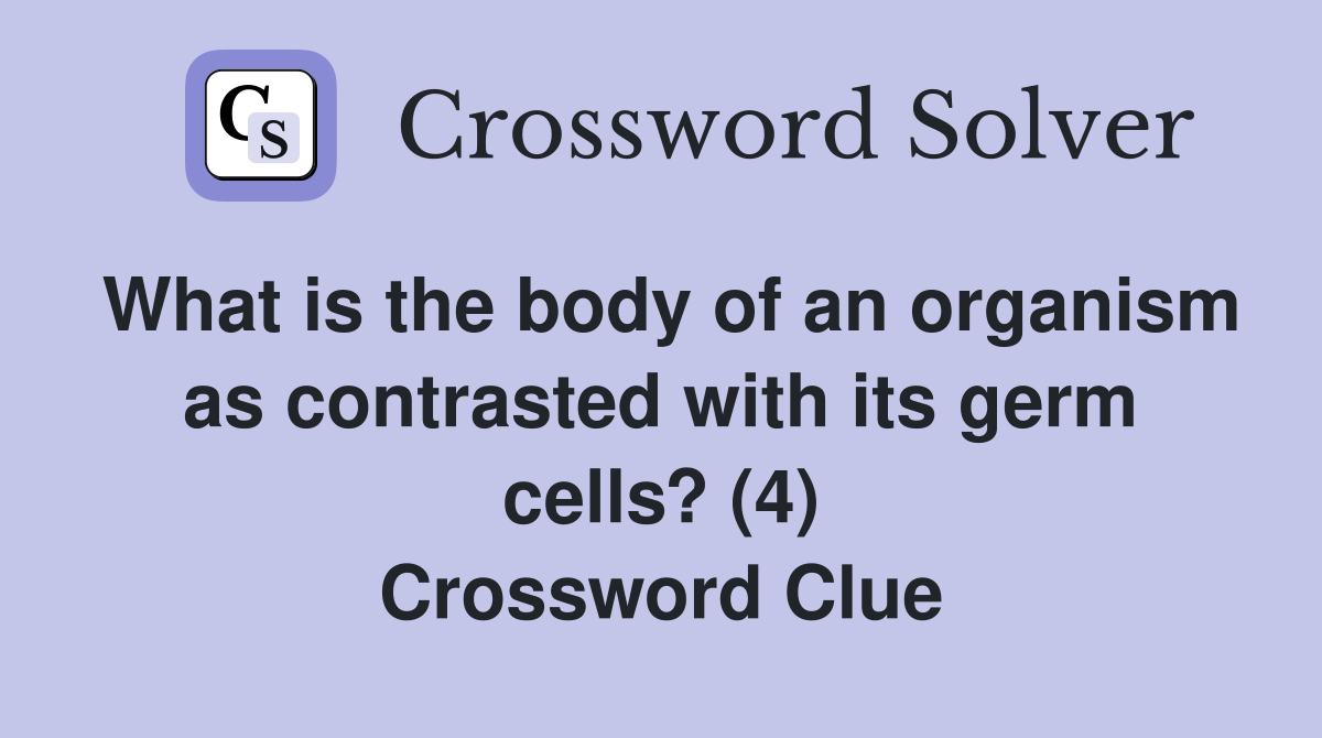 What is the body of an organism as contrasted with its germ cells? (4) Crossword Clue