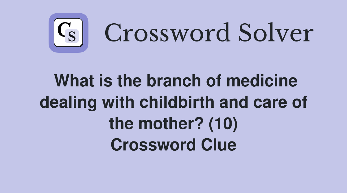 What is the branch of medicine dealing with childbirth and care of the mother? (10) Crossword Clue