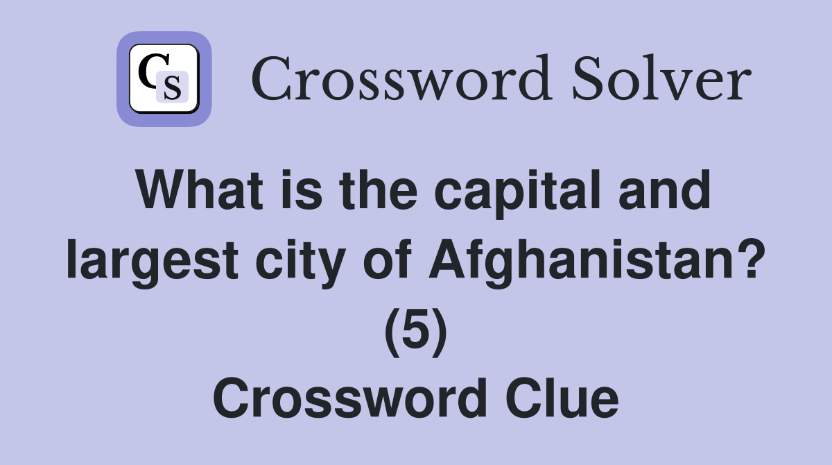 What is the capital and largest city of Afghanistan? (5) Crossword Clue