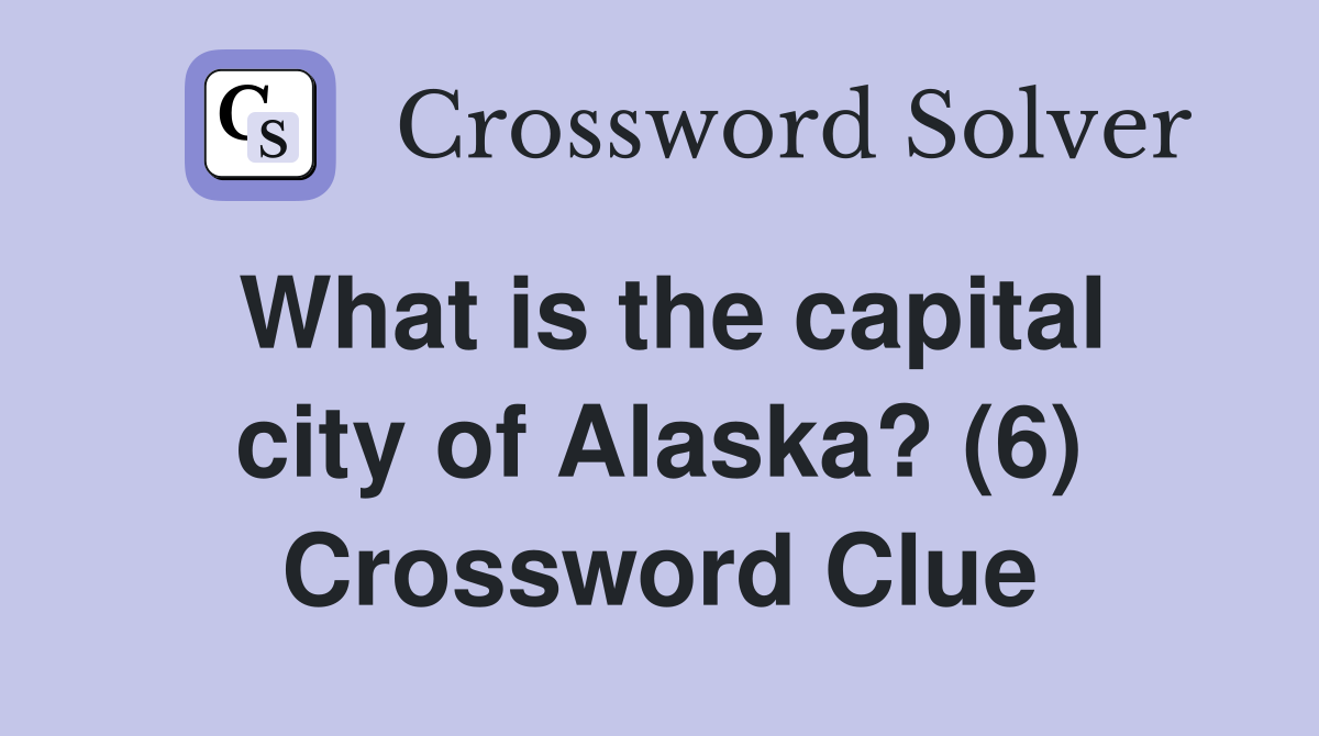 What is the capital city of Alaska? (6) Crossword Clue