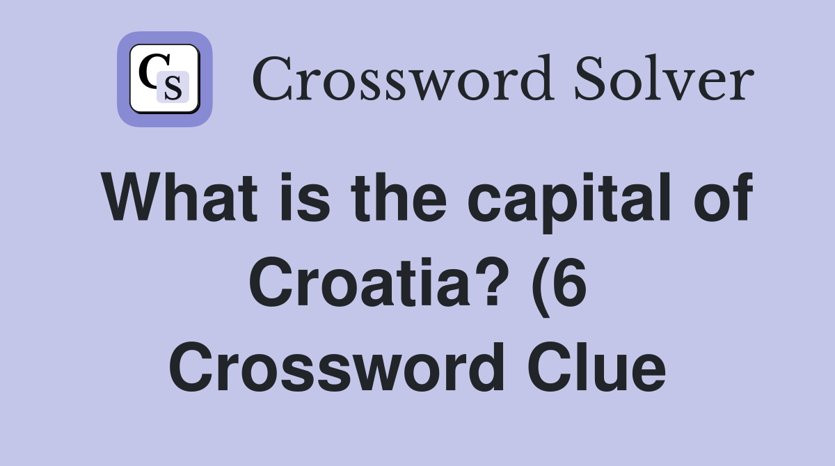 What is the capital of Croatia? (6) Crossword Clue Answers What is the capital of Croatia? (6) Crossword Clue Answers