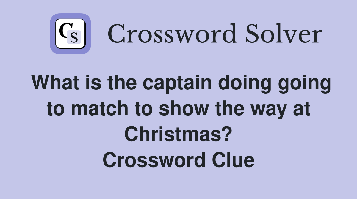 What is the captain doing going to match to show the way at Christmas? Crossword Clue