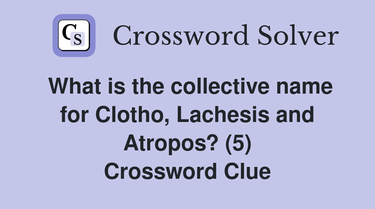 What is the collective name for Clotho, Lachesis and Atropos? (5) Crossword Clue