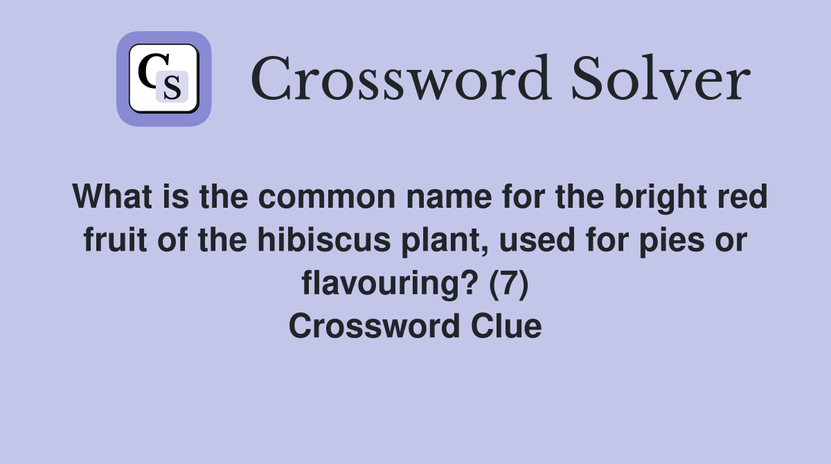 What is the common name for the bright red fruit of the hibiscus plant, used for pies or flavouring? (7) Crossword Clue