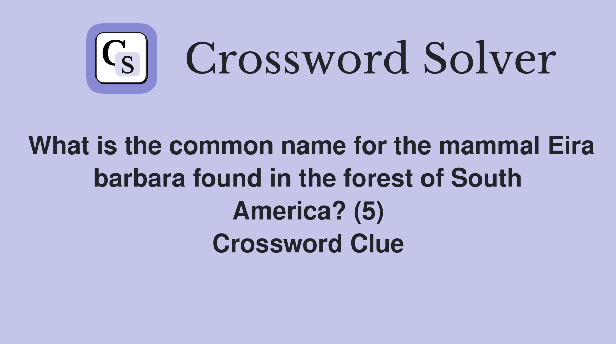 What is the common name for the mammal Eira barbara found in the forest of South America? (5) Crossword Clue