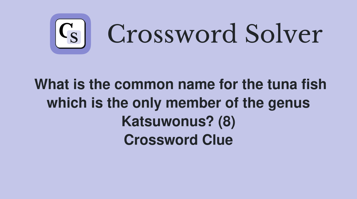 What is the common name for the tuna fish which is the only member of the genus Katsuwonus? (8) Crossword Clue