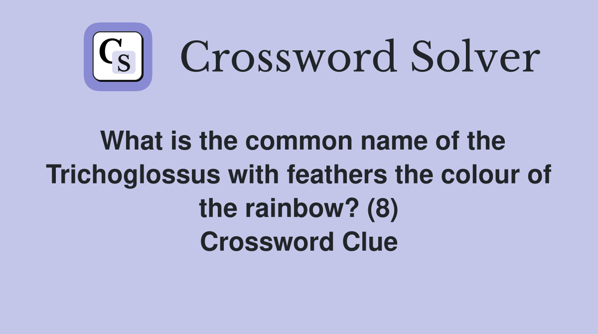 What is the common name of the Trichoglossus with feathers the colour of the rainbow? (8) Crossword Clue