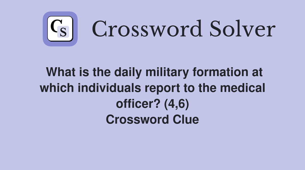 What is the daily military formation at which individuals report to the medical officer? (4,6) Crossword Clue