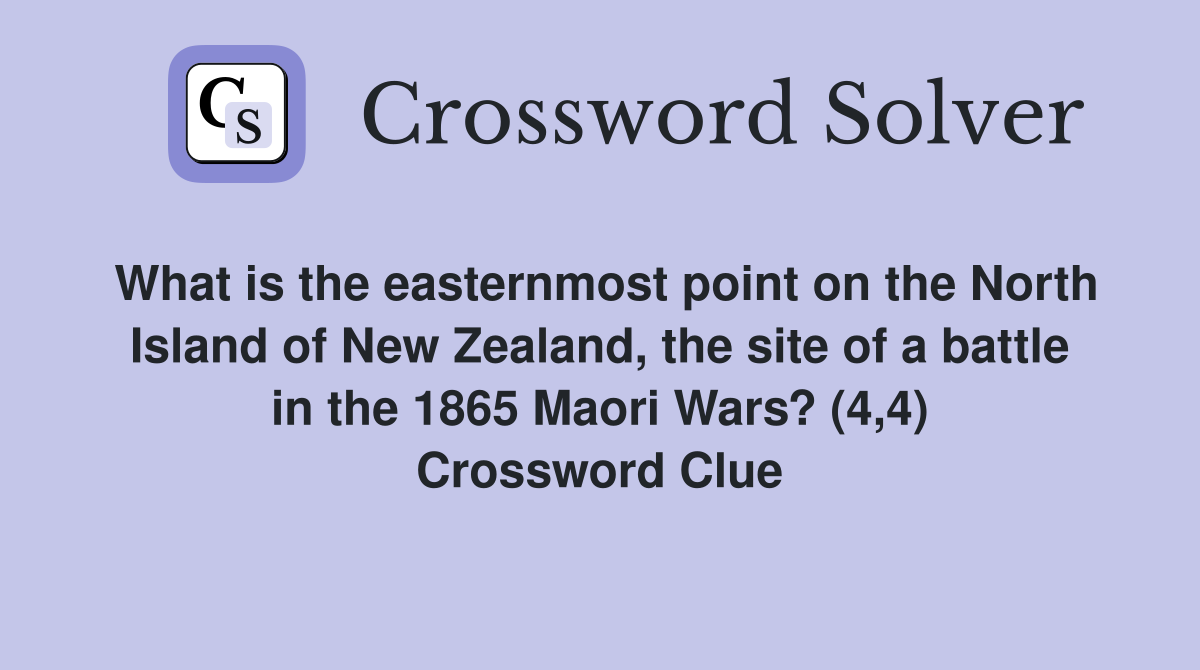 What is the easternmost point on the North Island of New Zealand, the site of a battle in the 1865 Maori Wars? (4,4) Crossword Clue