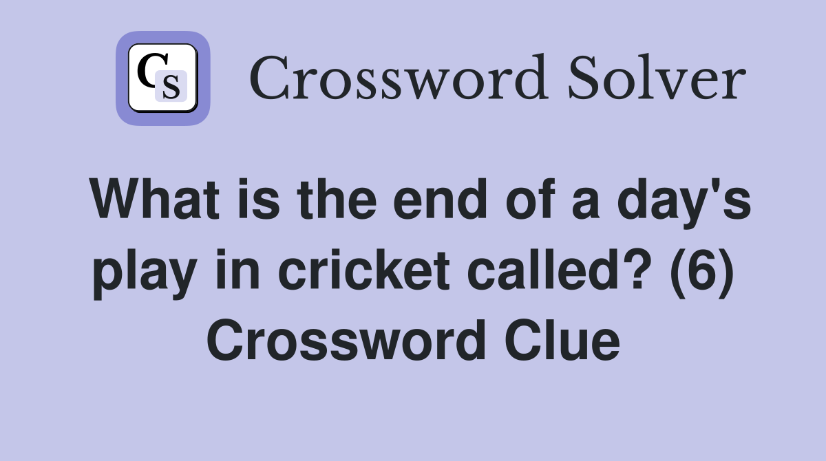 What is the end of a day's play in cricket called? (6) Crossword Clue