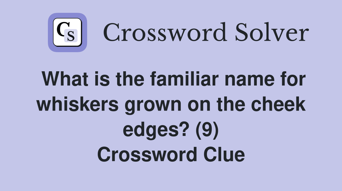 What is the familiar name for whiskers grown on the cheek edges? (9) Crossword Clue