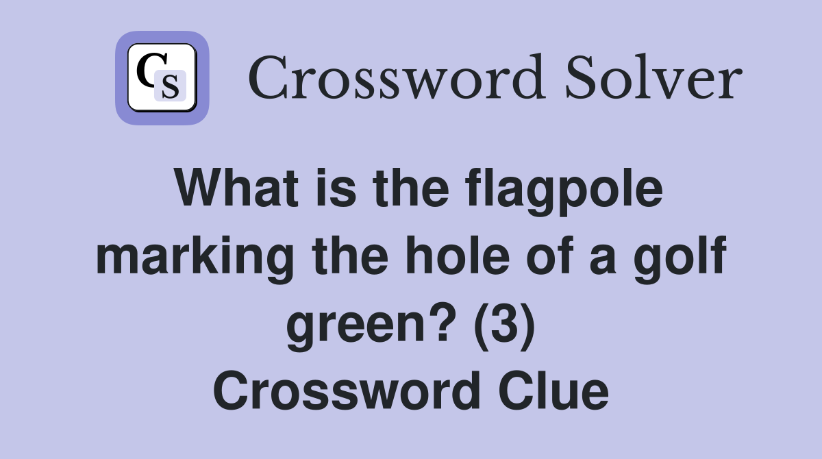 What is the flagpole marking the hole of a golf green? (3) Crossword Clue