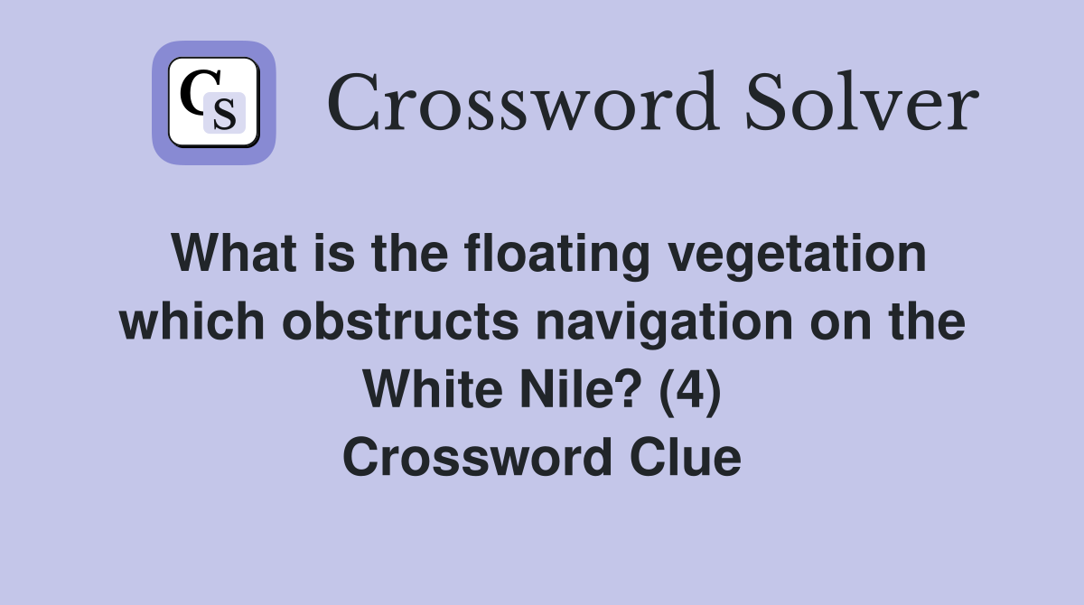 What is the floating vegetation which obstructs navigation on the White Nile? (4) Crossword Clue