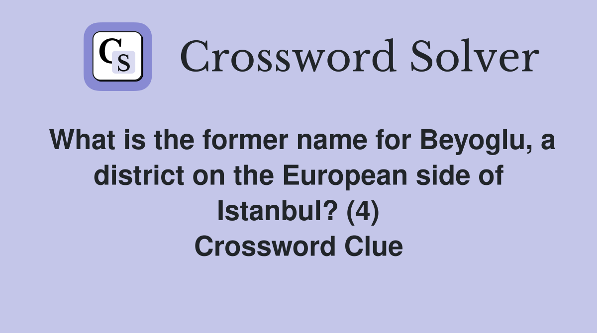 What is the former name for Beyoglu, a district on the European side of Istanbul? (4) Crossword Clue