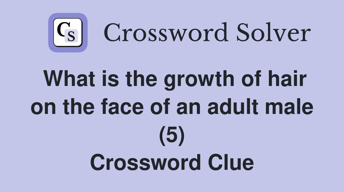 What is the growth of hair on the face of an adult male (5) Crossword Clue