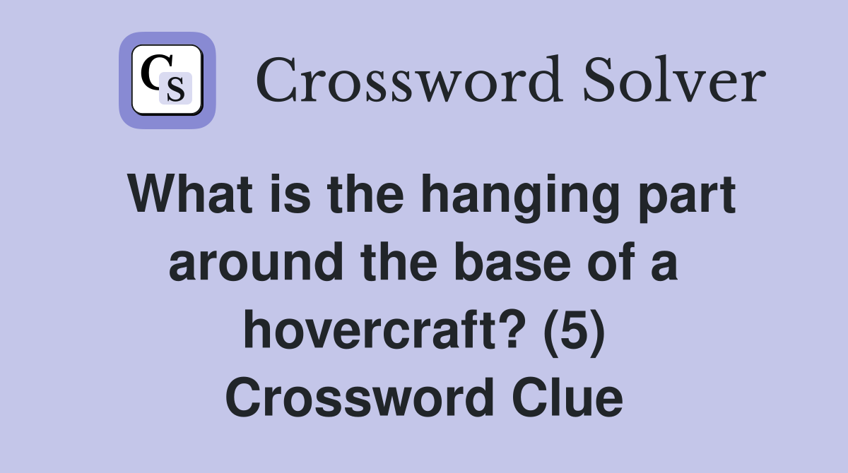What is the hanging part around the base of a hovercraft? (5) Crossword Clue