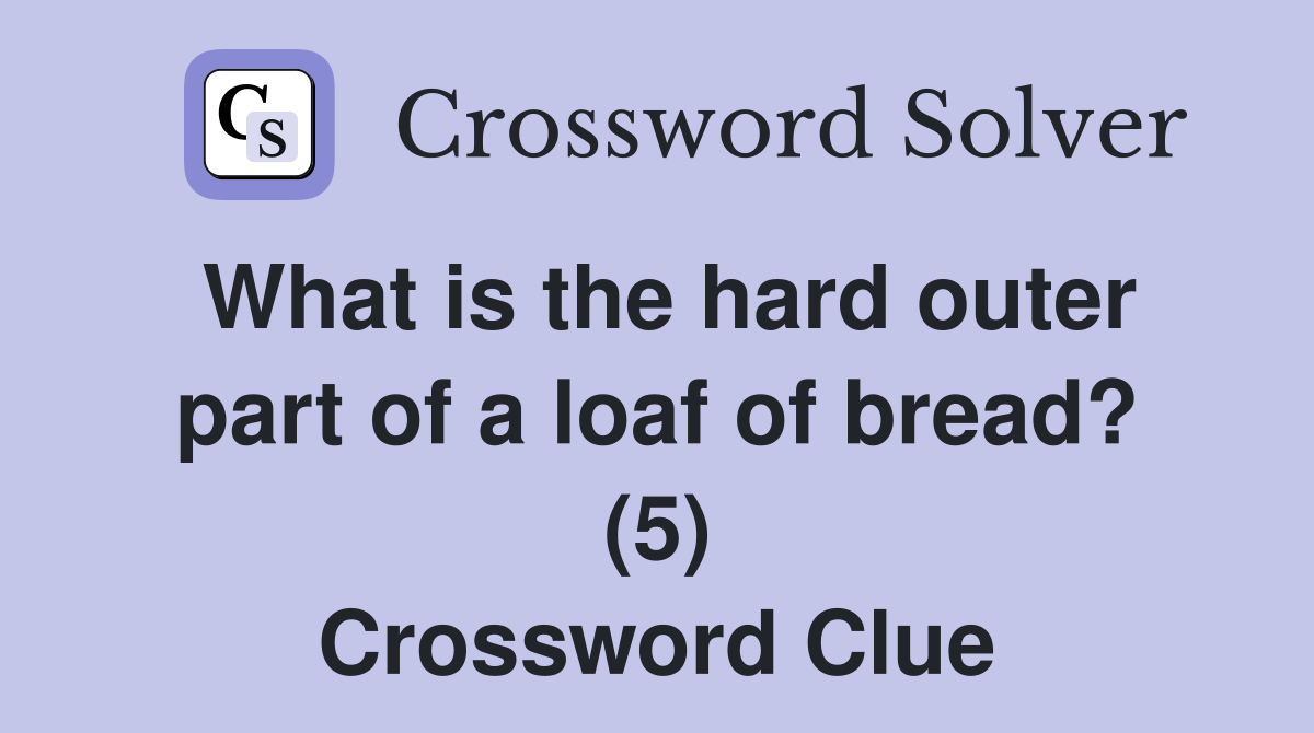 What is the hard outer part of a loaf of bread? (5) Crossword Clue