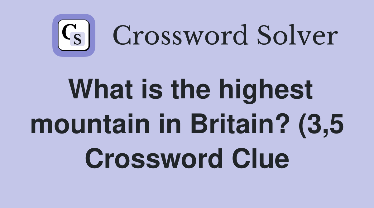 What is the highest mountain in Britain? (3 5) Crossword Clue Answers What is the highest mountain in Britain? (3 5) Crossword Clue Answers