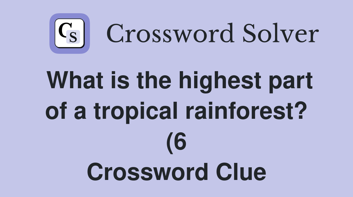 What is the highest part of a tropical rainforest? (6) Crossword Clue What is the highest part of a tropical rainforest? (6) Crossword Clue