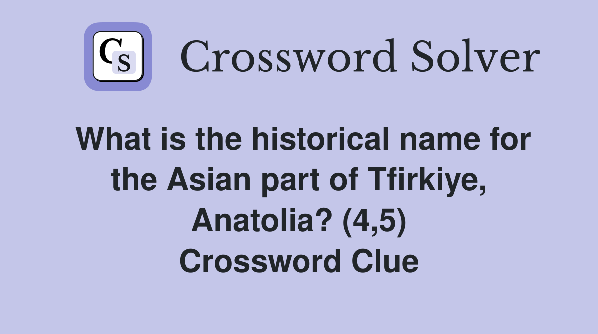 What is the historical name for the Asian part of Tfirkiye, Anatolia? (4,5) Crossword Clue