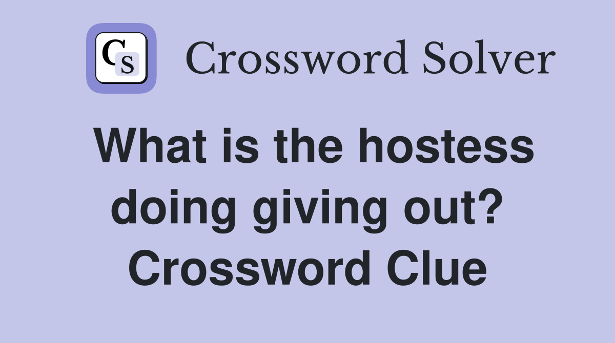 What is the hostess doing giving out? Crossword Clue