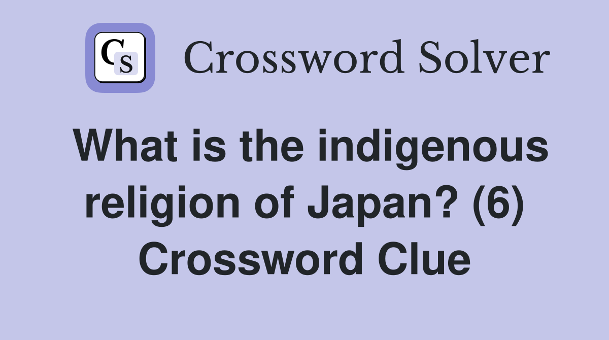 What is the indigenous religion of Japan? (6) Crossword Clue
