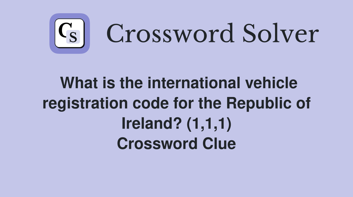 What is the international vehicle registration code for the Republic of Ireland? (1,1,1) Crossword Clue